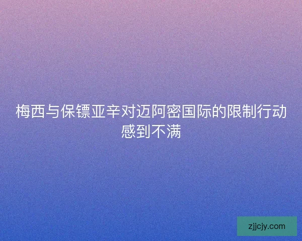 梅西与保镖亚辛对迈阿密国际的限制行动感到不满 梅西与保镖亚辛对迈阿密国际的限制行动感到不满