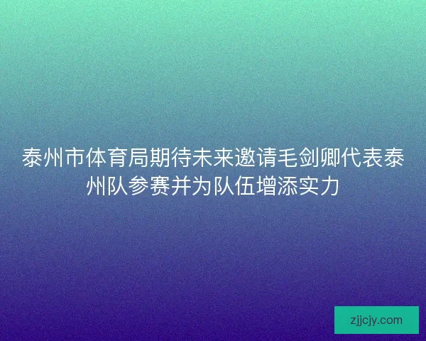 泰州市体育局期待未来邀请毛剑卿代表泰州队参赛并为队伍增添实力