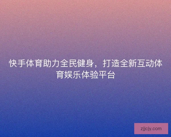 快手体育助力全民健身，打造全新互动体育娱乐体验平台