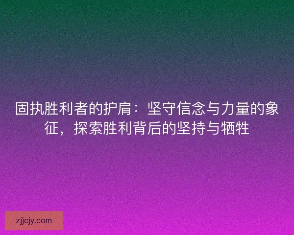 固执胜利者的护肩：坚守信念与力量的象征，探索胜利背后的坚持与牺牲