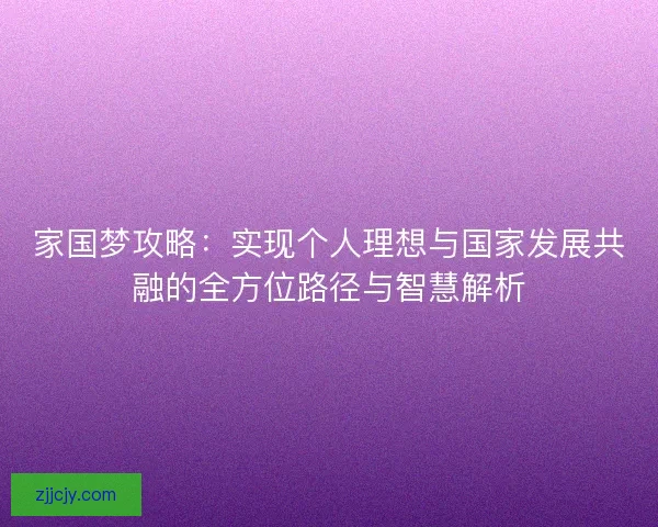 家国梦攻略：实现个人理想与国家发展共融的全方位路径与智慧解析