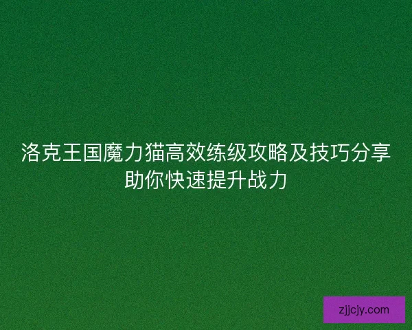 洛克王国魔力猫高效练级攻略及技巧分享助你快速提升战力