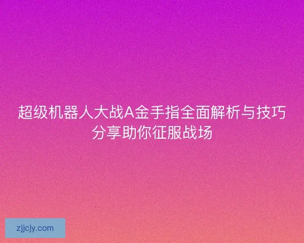 超级机器人大战A金手指全面解析与技巧分享助你征服战场