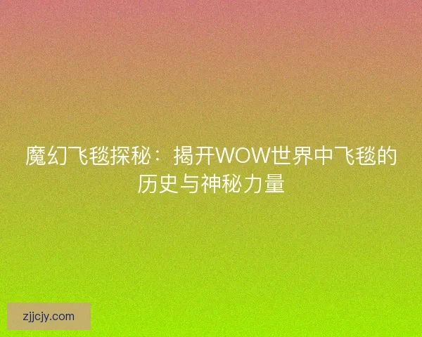 魔幻飞毯探秘：揭开WOW世界中飞毯的历史与神秘力量