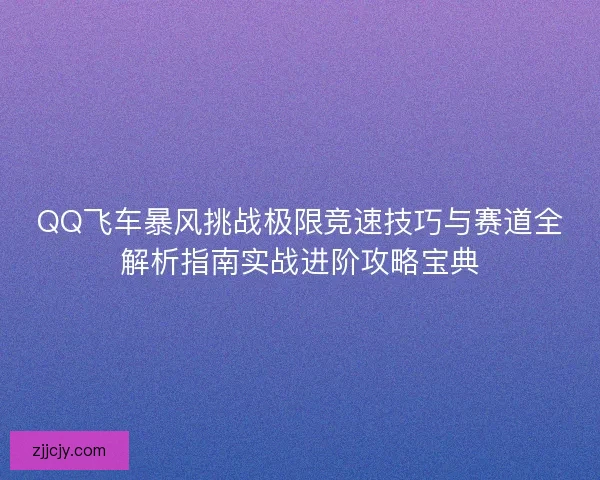 QQ飞车暴风挑战极限竞速技巧与赛道全解析指南实战进阶攻略宝典