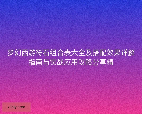 梦幻西游符石组合表大全及搭配效果详解指南与实战应用攻略分享精