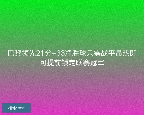 巴黎领先21分+33净胜球只需战平昂热即可提前锁定联赛冠军
