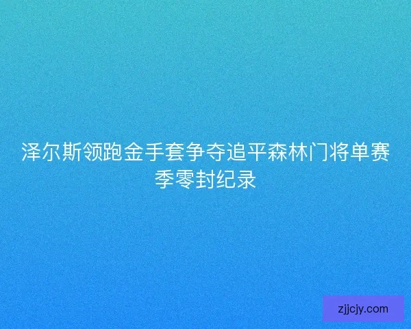 泽尔斯领跑金手套争夺追平森林门将单赛季零封纪录