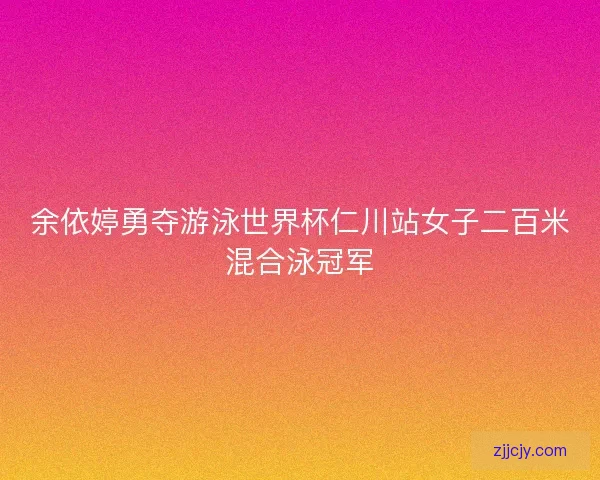余依婷勇夺游泳世界杯仁川站女子二百米混合泳冠军