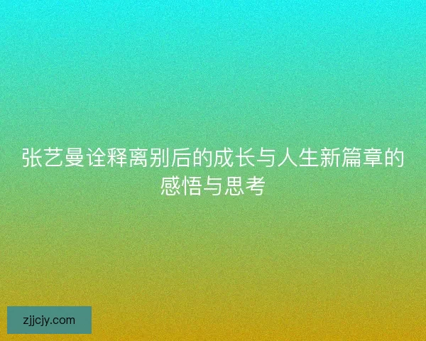 张艺曼诠释离别后的成长与人生新篇章的感悟与思考
