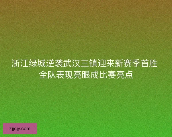 浙江绿城逆袭武汉三镇迎来新赛季首胜 全队表现亮眼成比赛亮点