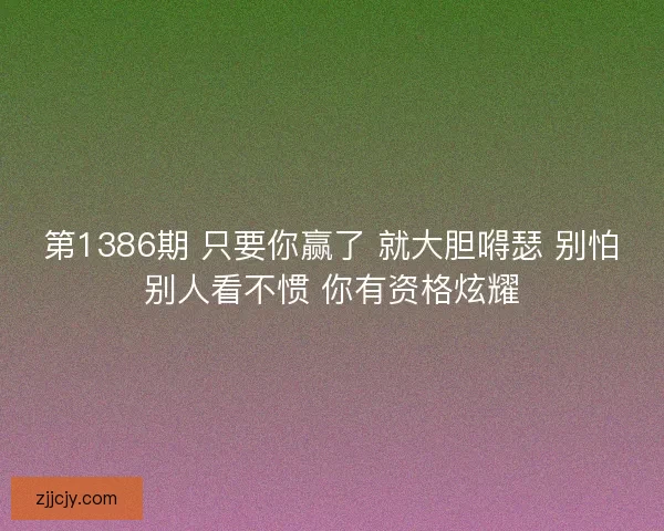 第1386期 只要你赢了 就大胆嘚瑟 别怕别人看不惯 你有资格炫耀