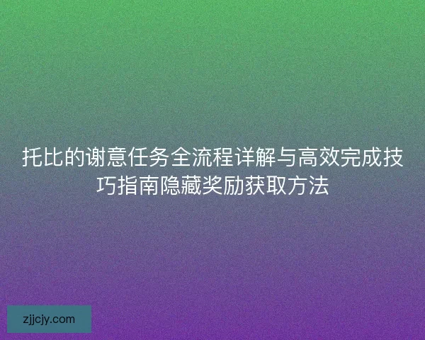 托比的谢意任务全流程详解与高效完成技巧指南隐藏奖励获取方法