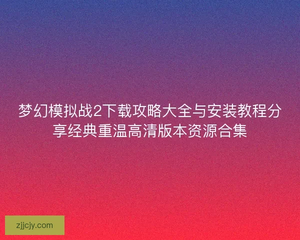 梦幻模拟战2下载攻略大全与安装教程分享经典重温高清版本资源合集 梦幻模拟战2下载攻略大全与安装教程分享经典重温高清版本资源合集