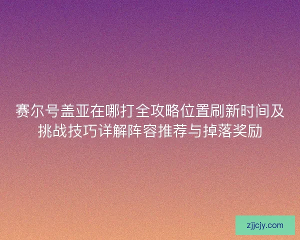赛尔号盖亚在哪打全攻略位置刷新时间及挑战技巧详解阵容推荐与掉落奖励