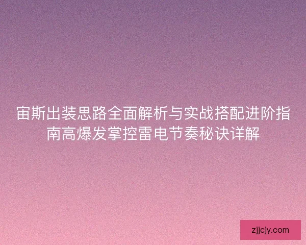 宙斯出装思路全面解析与实战搭配进阶指南高爆发掌控雷电节奏秘诀详解