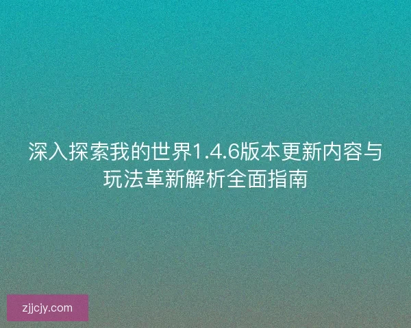 深入探索我的世界1.4.6版本更新内容与玩法革新解析全面指南
