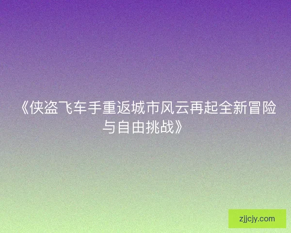 《侠盗飞车手重返城市风云再起全新冒险与自由挑战》