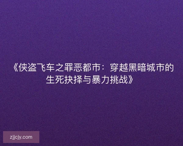 《侠盗飞车之罪恶都市:穿越黑暗城市的生死抉择与暴力挑战》 《侠盗飞车之罪恶都市:穿越黑暗城市的生死抉择与暴力挑战》